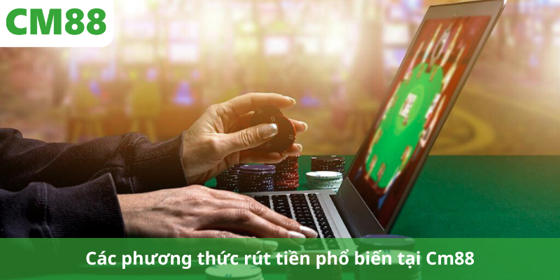 Các phương thức rút tiền phổ biến tại Cm88